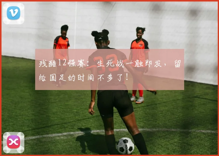 残酷12强赛：生死战一触即发，留给国足的时间不多了！