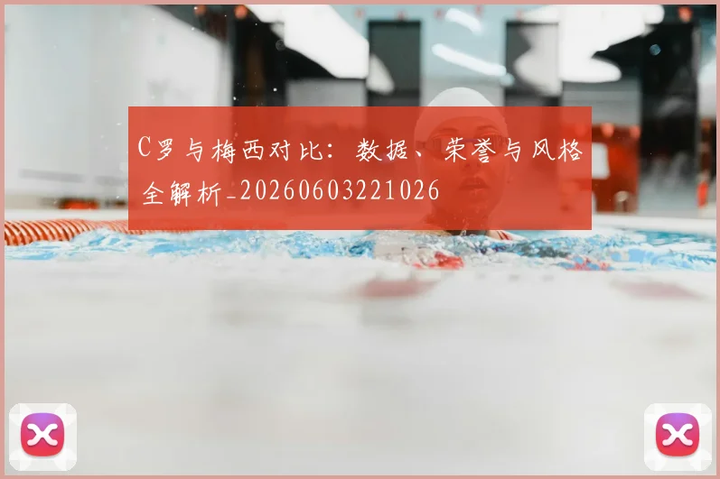 C罗与梅西对比:数据、荣誉与风格全解析_20260603221026